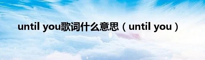 until you歌词什么意思（until you）