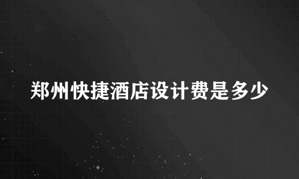 郑州快捷酒店设计费是多少