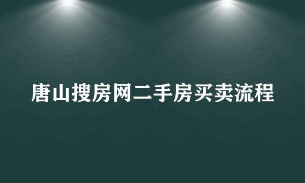 唐山搜房网二手房买卖流程