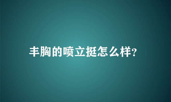 丰胸的喷立挺怎么样？