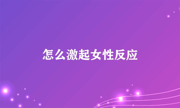 怎么激起女性反应