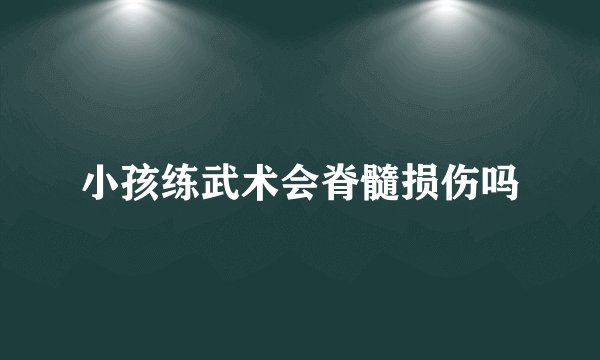 小孩练武术会脊髓损伤吗