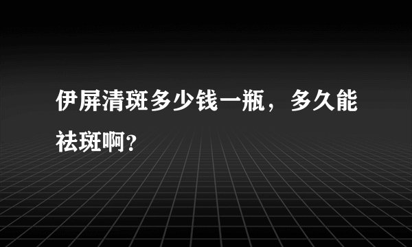 伊屏清斑多少钱一瓶，多久能祛斑啊？
