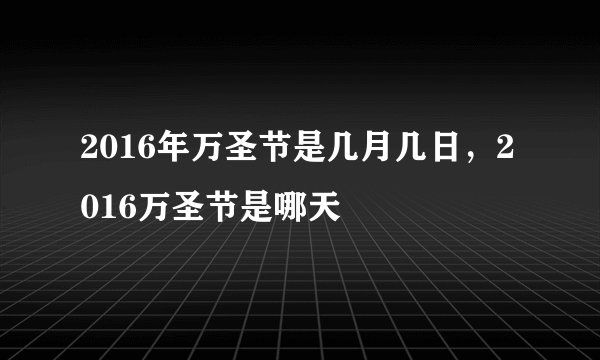 2016年万圣节是几月几日，2016万圣节是哪天