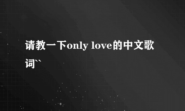 请教一下only love的中文歌词``