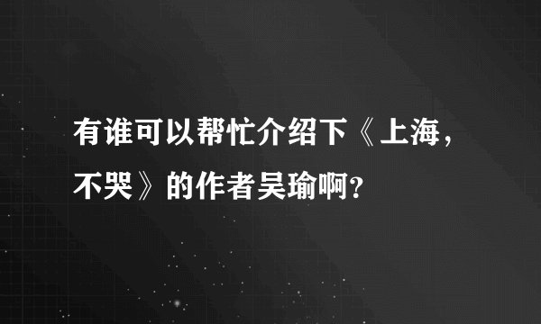 有谁可以帮忙介绍下《上海，不哭》的作者吴瑜啊？