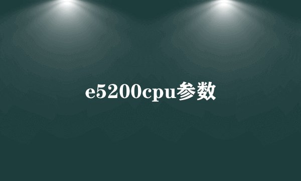 e5200cpu参数
