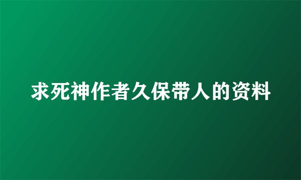 求死神作者久保带人的资料