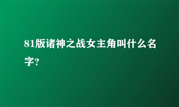 81版诸神之战女主角叫什么名字？