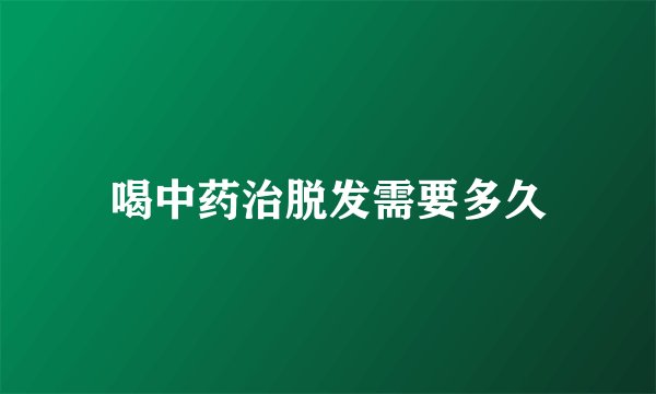喝中药治脱发需要多久