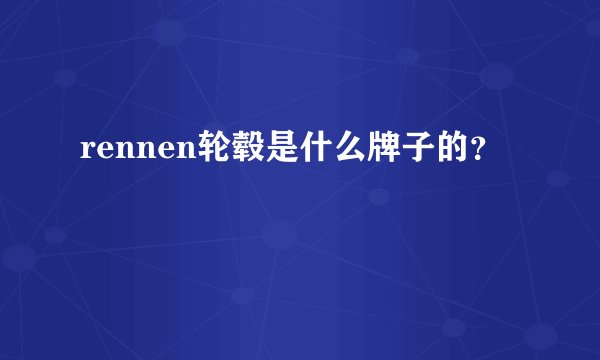 rennen轮毂是什么牌子的？