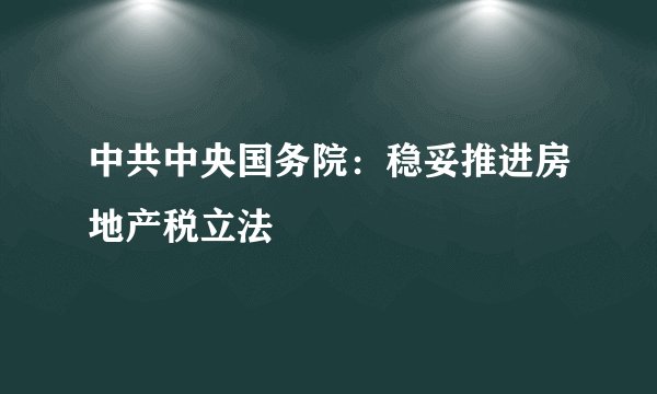 中共中央国务院：稳妥推进房地产税立法