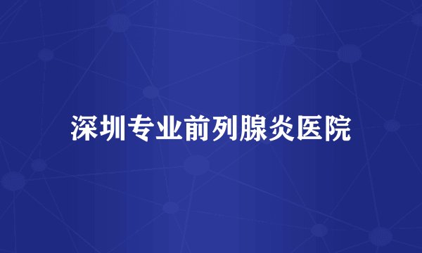 深圳专业前列腺炎医院