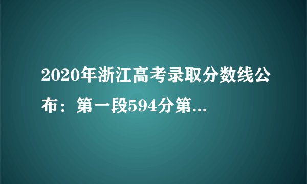 2020年浙江高考录取分数线公布：第一段594分第二段495分