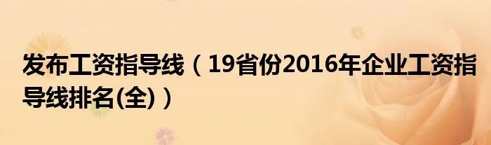 发布工资指导线（19省份2016年企业工资指导线排名(全)）