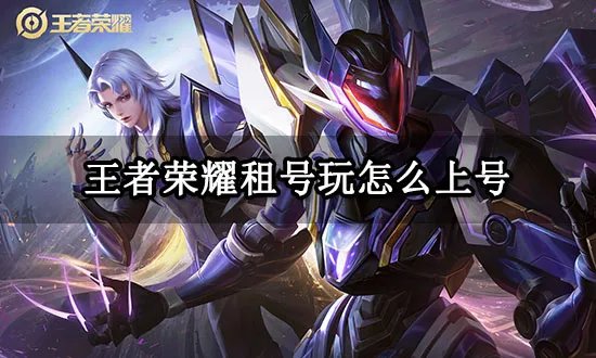 王者荣耀租号玩怎么上号 租号玩登录教程