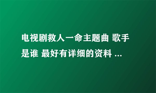 电视剧救人一命主题曲 歌手是谁 最好有详细的资料 谢谢O(∩_∩)O~