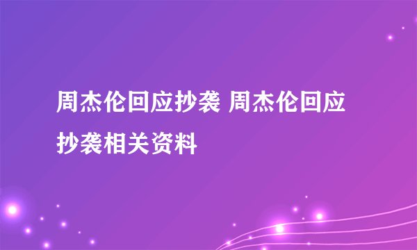 周杰伦回应抄袭 周杰伦回应抄袭相关资料