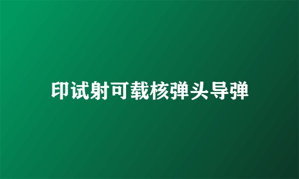 印试射可载核弹头导弹