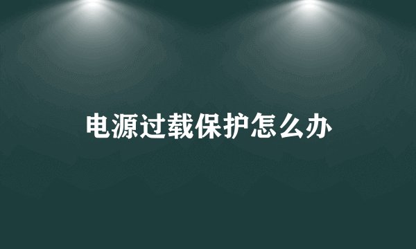 电源过载保护怎么办