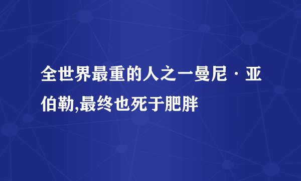 全世界最重的人之一曼尼·亚伯勒,最终也死于肥胖