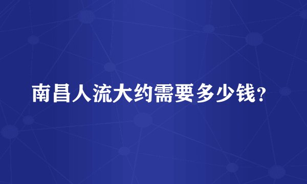 南昌人流大约需要多少钱？
