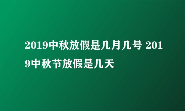 2019中秋放假是几月几号 2019中秋节放假是几天