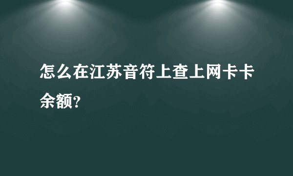 怎么在江苏音符上查上网卡卡余额？