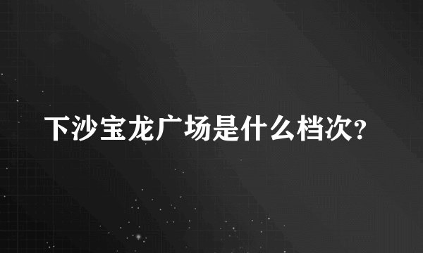 下沙宝龙广场是什么档次？
