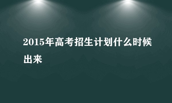 2015年高考招生计划什么时候出来
