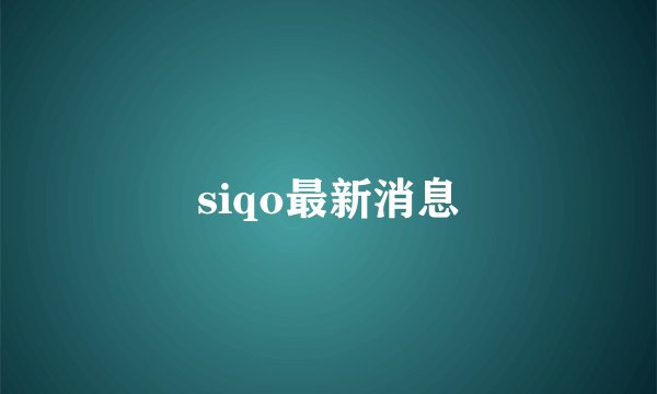 siqo最新消息