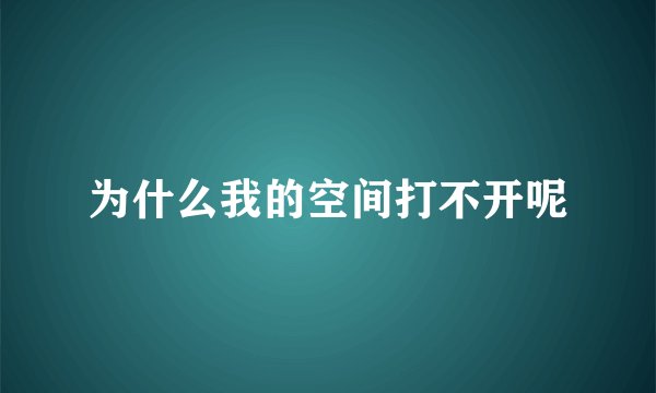 为什么我的空间打不开呢