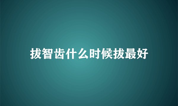 拔智齿什么时候拔最好