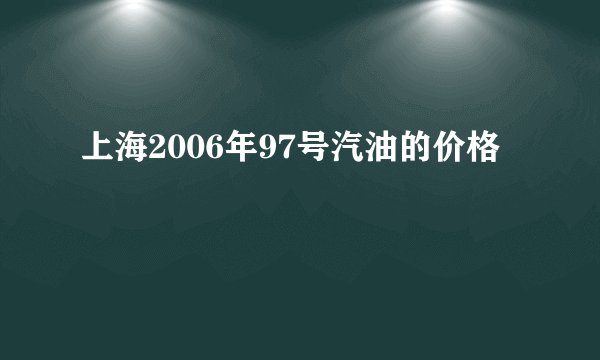 上海2006年97号汽油的价格