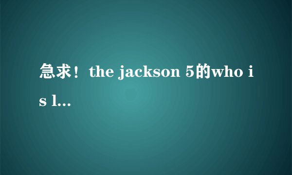 急求！the jackson 5的who is loving you的中文歌词！