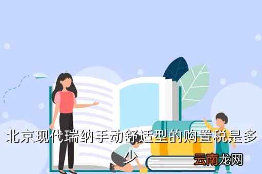 现代瑞纳购置税多少，北京现代瑞纳手动舒适型的购置税是多少