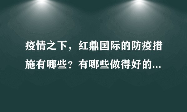 疫情之下，红鼎国际的防疫措施有哪些？有哪些做得好的地方和不好的地方？