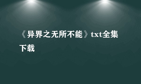 《异界之无所不能》txt全集下载