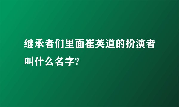 继承者们里面崔英道的扮演者叫什么名字?