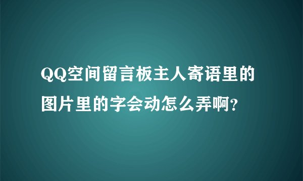 QQ空间留言板主人寄语里的图片里的字会动怎么弄啊？