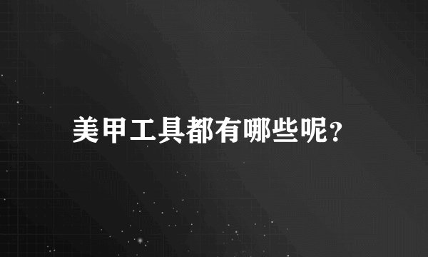 美甲工具都有哪些呢？