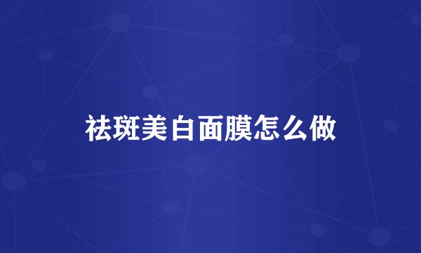 祛斑美白面膜怎么做