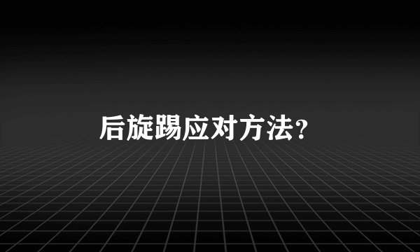 后旋踢应对方法？