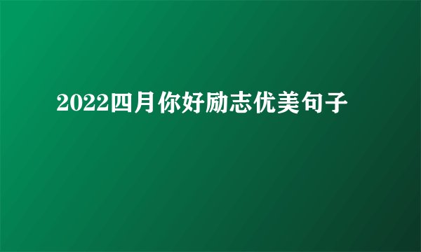 2022四月你好励志优美句子