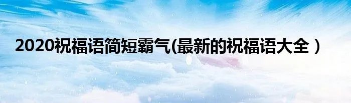 2020祝福语简短霸气(最新的祝福语大全）