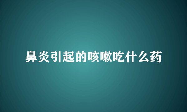鼻炎引起的咳嗽吃什么药