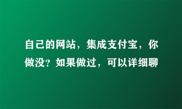 自己的网站，集成支付宝，你做没？如果做过，可以详细聊
