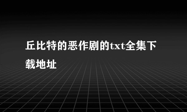 丘比特的恶作剧的txt全集下载地址