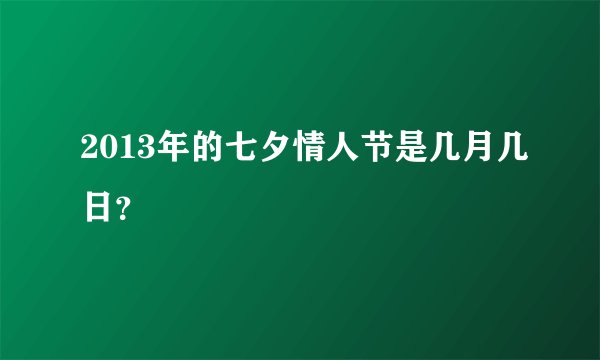 2013年的七夕情人节是几月几日？