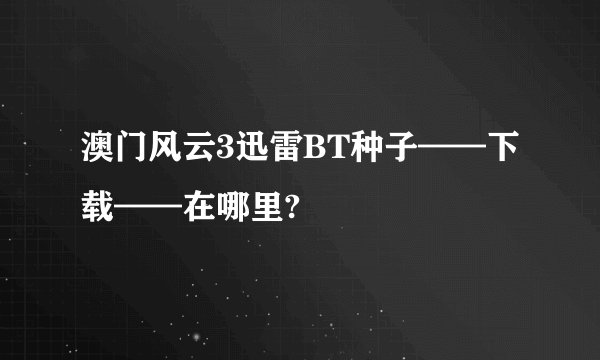 澳门风云3迅雷BT种子——下载——在哪里?